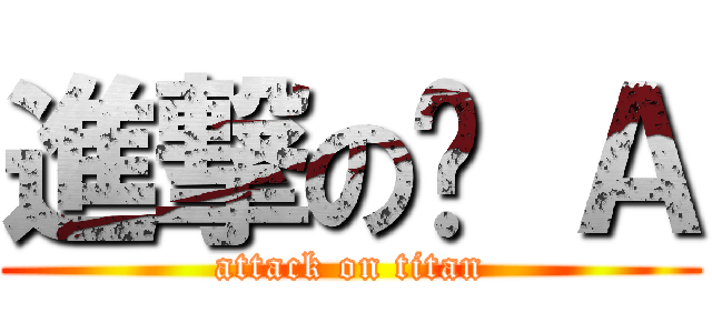 進撃の趴 Ａ (attack on titan)