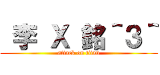  李 Ｘ 銘＾３＾ (attack on titan)