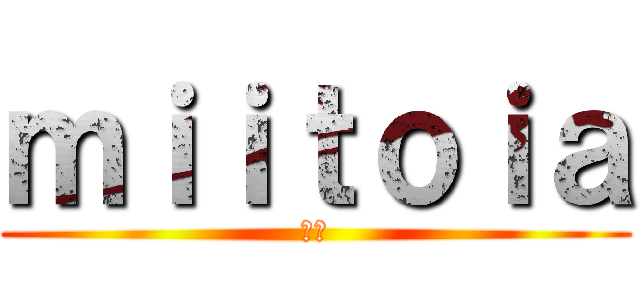 ｍｉｉｔｏｉａ (殺戮)