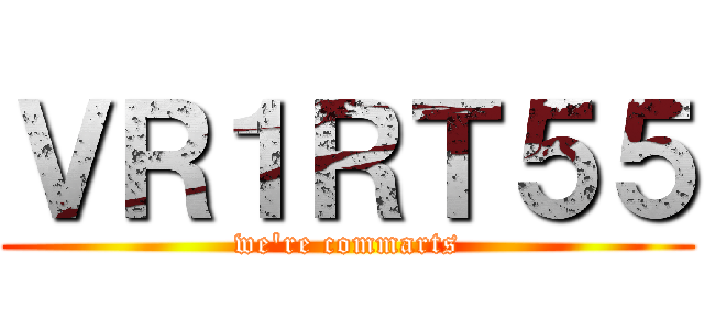 ＶＲ１ＲＴ５５ (we\'re commarts)