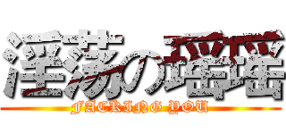 淫荡の瑶瑶 (FACKING YOU)