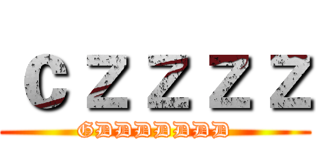 ｃｚｚｚｚ (GDDDDDDD)
