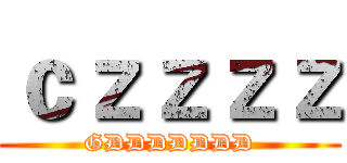ｃｚｚｚｚ (GDDDDDDD)