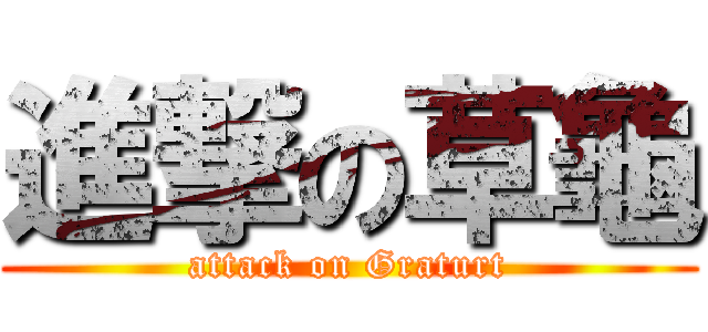 進撃の草龜 (attack on Graturt)