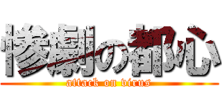 惨劇の都心 (attack on virus)