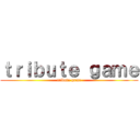 ｔｒｉｂｕｔｅ ｇａｍｅ (tribute game)