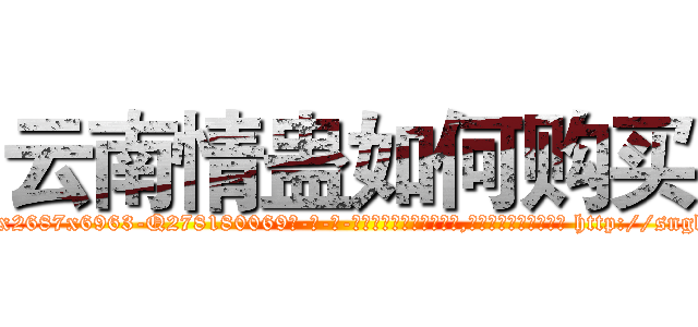 云南情蛊如何购买 (云南情蛊如何购买【电-186x2687x6963-Q278180069元-吉-药-业】我们做的是长期生意,靠的是老客户长期支持 http://sngk.net/Cpfr47
)