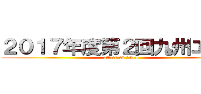 ２０１７年度第２回九州エリア (attack on titan)