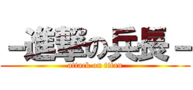 －進撃の兵長－ (attack on titan)