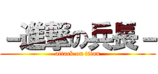 －進撃の兵長－ (attack on titan)