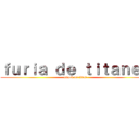 ｆｕｒｉａ ｄｅ ｔｉｔａｎｅｓ (attack on titan)