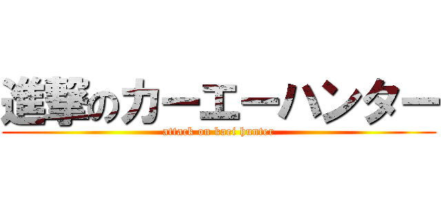 進撃のカーエーハンター (attack on kaei hunter)