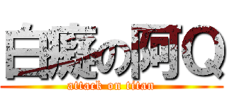 白癡の阿Ｑ (attack on titan)
