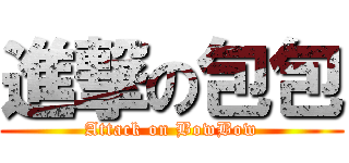 進撃の包包 (Attack on BowBow)