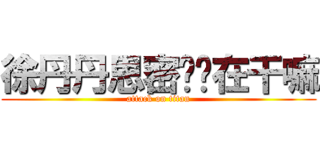 徐丹丹思密达你在干嘛 (attack on titan)