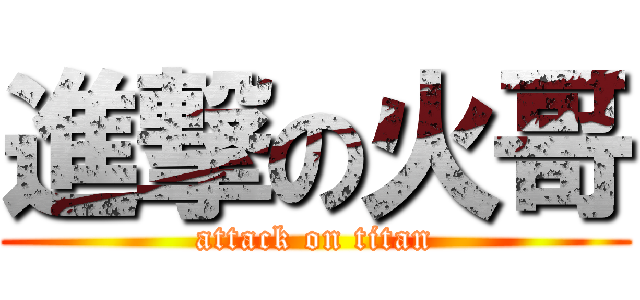 進撃の火哥 (attack on titan)