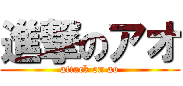 進撃のアオ (attack on ao)