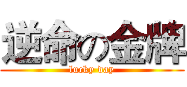 逆命の金牌 (lucky day)