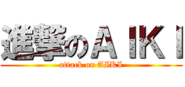 進撃のＡＩＫＩ (attack on AIKI)