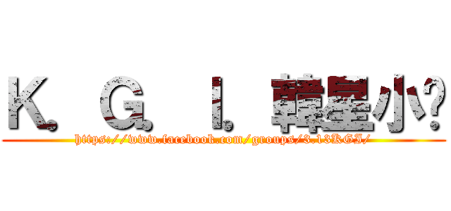 Ｋ．Ｇ．Ｉ．韓星小卡 (https://www.facebook.com/groups/3.13KGI/)
