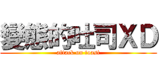 變態的吐司ＸＤ (attack on toast)