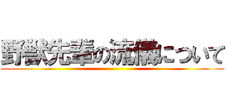 野獣先輩の流儀について ()