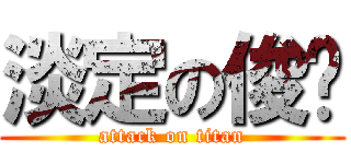 淡定の俊瑋 (attack on titan)