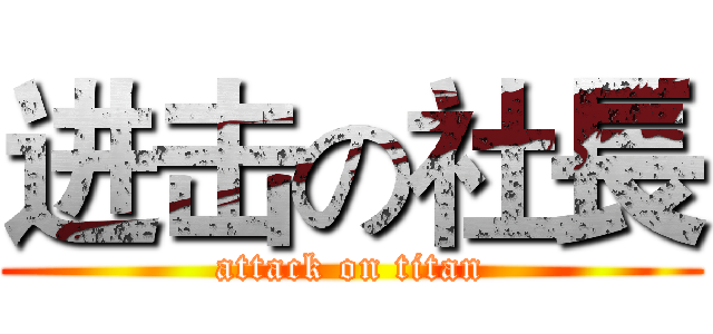 进击の社長 (attack on titan)