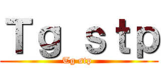 Ｔｇ ｓｔｐ (Tg stp )
