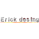 Ｅｒｉｃｋ ｄｅｓｉｎｇ (se original)