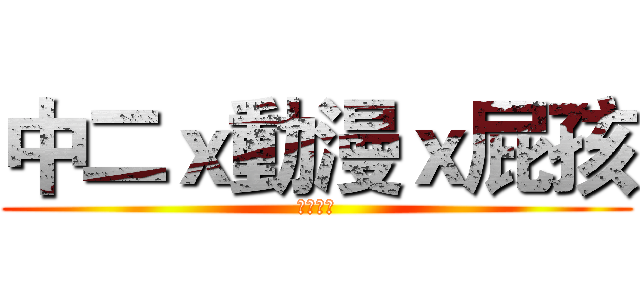 中二ｘ動漫ｘ屁孩 (你夠屁嘛)