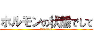 ホルモンの状態でして (Horumon)