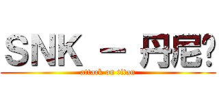 ＳＮＫ － 丹尼尔 (attack on titan)