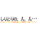 しりとりの、ん、ん… ()