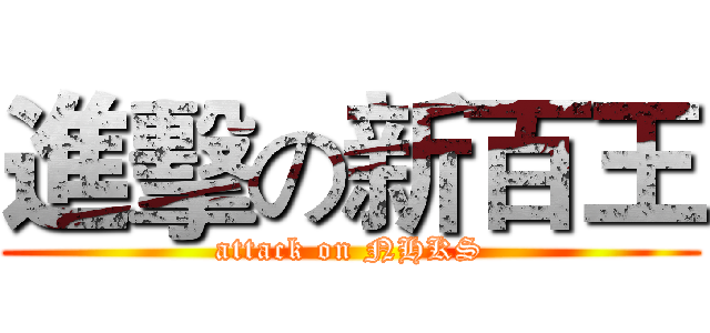 進擊の新百王 (attack on NHKS)