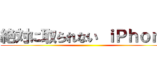 絶対に取られない ｉＰｈｏｎｅ ()