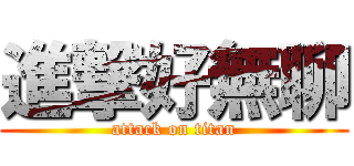 進撃好無聊 (attack on titan)
