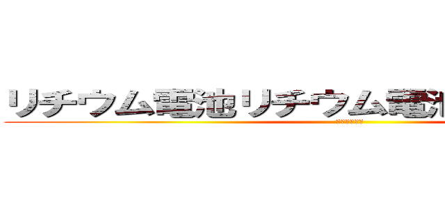 リチウム電池リチウム電池リチウム電池 (リチウム電池)