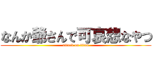 なんか爺さんで可哀想なやつ (attack on titan)