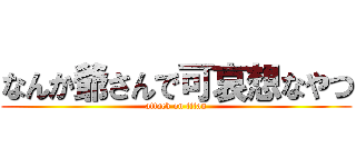 なんか爺さんで可哀想なやつ (attack on titan)