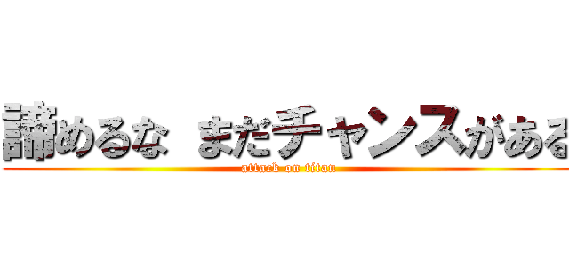 諦めるな まだチャンスがある (attack on titan)