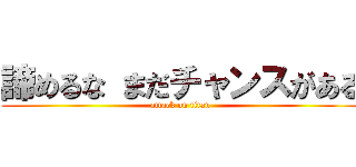 諦めるな まだチャンスがある (attack on titan)