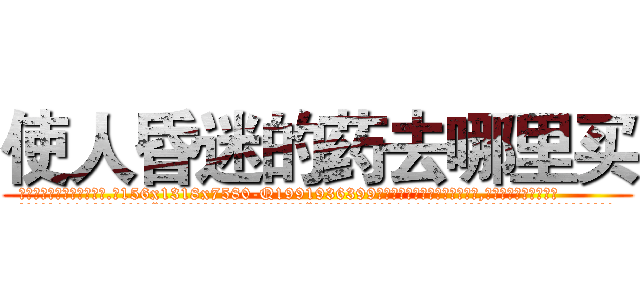 使人昏迷的药去哪里买 (使人昏迷的药去哪里买【电.话156x1318x7580-Q1991936399鑫宏药业】我们做的是长期生意,靠的是老客户长期支持
参考消息网2月20日报道 韩媒称，“剩女多、离婚率高的城市，房价一定会上涨。”这是中国经济学家金岩石2016年12月参加在上海举行的房地产相关论坛时说的话。
)