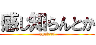 感じ知らんとか (rurirui)