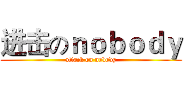 进击のｎｏｂｏｄｙ (attack on nobody)