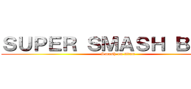 ＳＵＰＥＲ ＳＭＡＳＨ ＢＲＯＳ (Smash on titan)