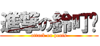 進撃の鈴叮噹 (attack on penis)