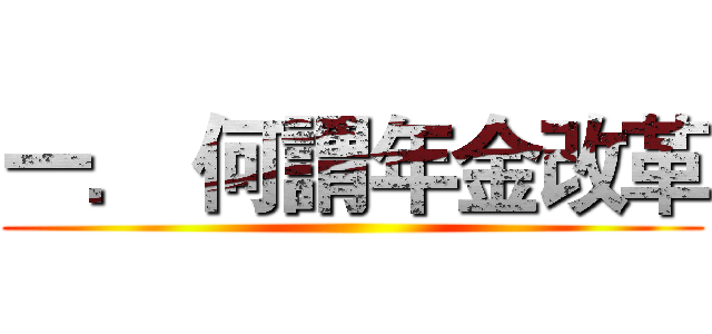 一． 何謂年金改革 ()