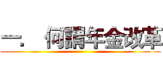 一． 何謂年金改革 ()