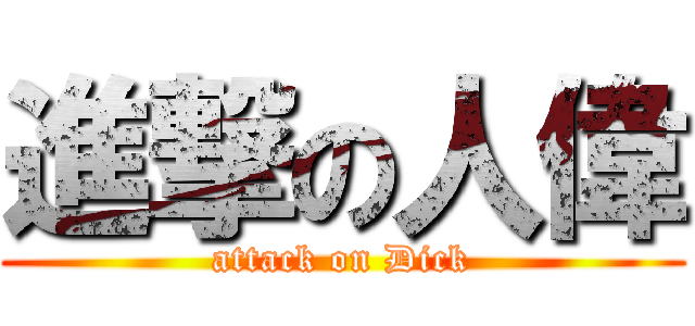 進撃の人偉 (attack on Dick)